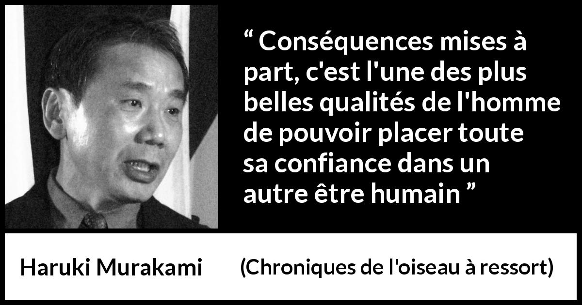 Citation de Haruki Murakami sur la confiance tirée de Chroniques de l'oiseau à ressort - Conséquences mises à part, c'est l'une des plus belles qualités de l'homme de pouvoir placer toute sa confiance dans un autre être humain