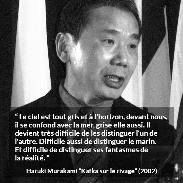 Citation de Haruki Murakami sur la confusion tirée de Kafka sur le rivage - Le ciel est tout gris et à l'horizon, devant nous, il se confond avec la mer, grise elle aussi. Il devient très difficile de les distinguer l'un de l'autre. Difficile aussi de distinguer le marin. Et difficile de distinguer ses fantasmes de la réalité.