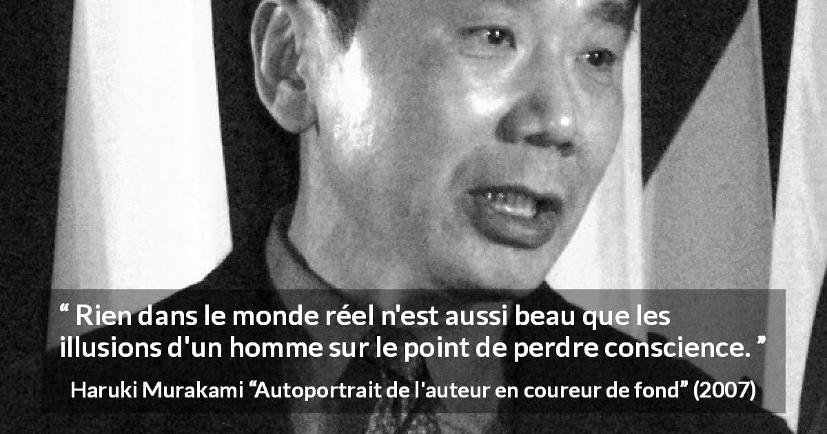 Citation de Haruki Murakami sur la conscience tirée d'Autoportrait de l'auteur en coureur de fond - Rien dans le monde réel n'est aussi beau que les illusions d'un homme sur le point de perdre conscience.