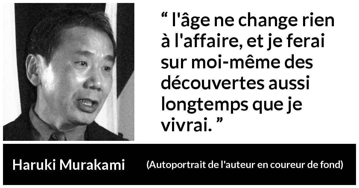 Citation de Haruki Murakami sur la curiosité tirée d'Autoportrait de l'auteur en coureur de fond - l'âge ne change rien à l'affaire, et je ferai sur moi-même des découvertes aussi longtemps que je vivrai.