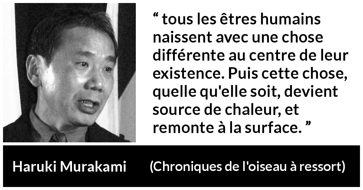 Citation de Haruki Murakami sur la différence tirée de Chroniques de l'oiseau à ressort - tous les êtres humains naissent avec une chose différente au centre de leur existence. Puis cette chose, quelle qu'elle soit, devient source de chaleur, et remonte à la surface.