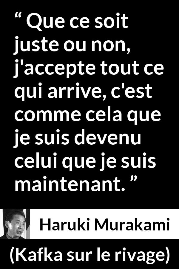 Citation de Haruki Murakami sur la justice tirée de Kafka sur le rivage - Que ce soit juste ou non, j'accepte tout ce qui arrive, c'est comme cela que je suis devenu celui que je suis maintenant.