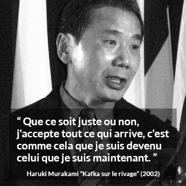 Citation de Haruki Murakami sur la justice tirée de Kafka sur le rivage - Que ce soit juste ou non, j'accepte tout ce qui arrive, c'est comme cela que je suis devenu celui que je suis maintenant.