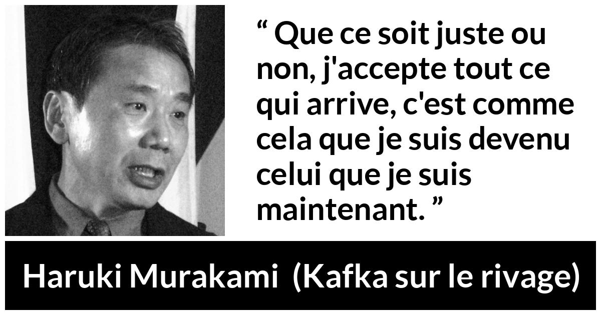 Citation de Haruki Murakami sur la justice tirée de Kafka sur le rivage - Que ce soit juste ou non, j'accepte tout ce qui arrive, c'est comme cela que je suis devenu celui que je suis maintenant.