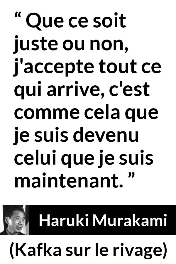 Citation de Haruki Murakami sur la justice tirée de Kafka sur le rivage - Que ce soit juste ou non, j'accepte tout ce qui arrive, c'est comme cela que je suis devenu celui que je suis maintenant.