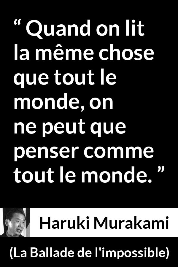 Citation de Haruki Murakami sur la lecture tirée de La Ballade de l'impossible - Quand on lit la même chose que tout le monde, on ne peut que penser comme tout le monde.