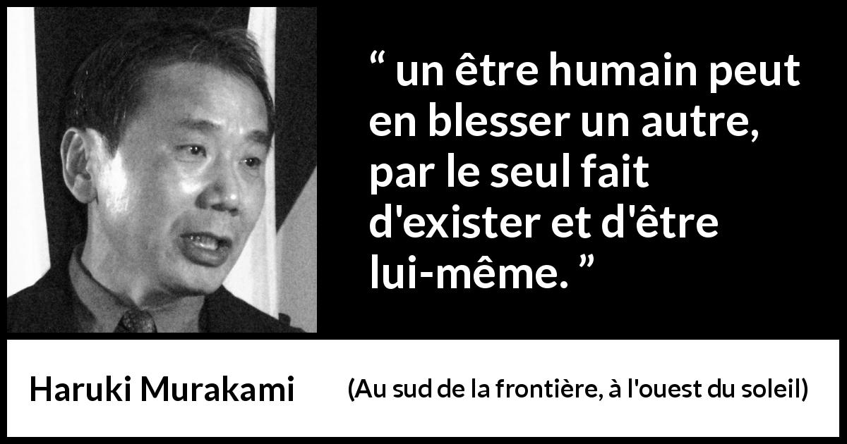 Citation de Haruki Murakami sur la personnalité tirée d'Au sud de la frontière, à l'ouest du soleil - un être humain peut en blesser un autre, par le seul fait d'exister et d'être lui-même.
