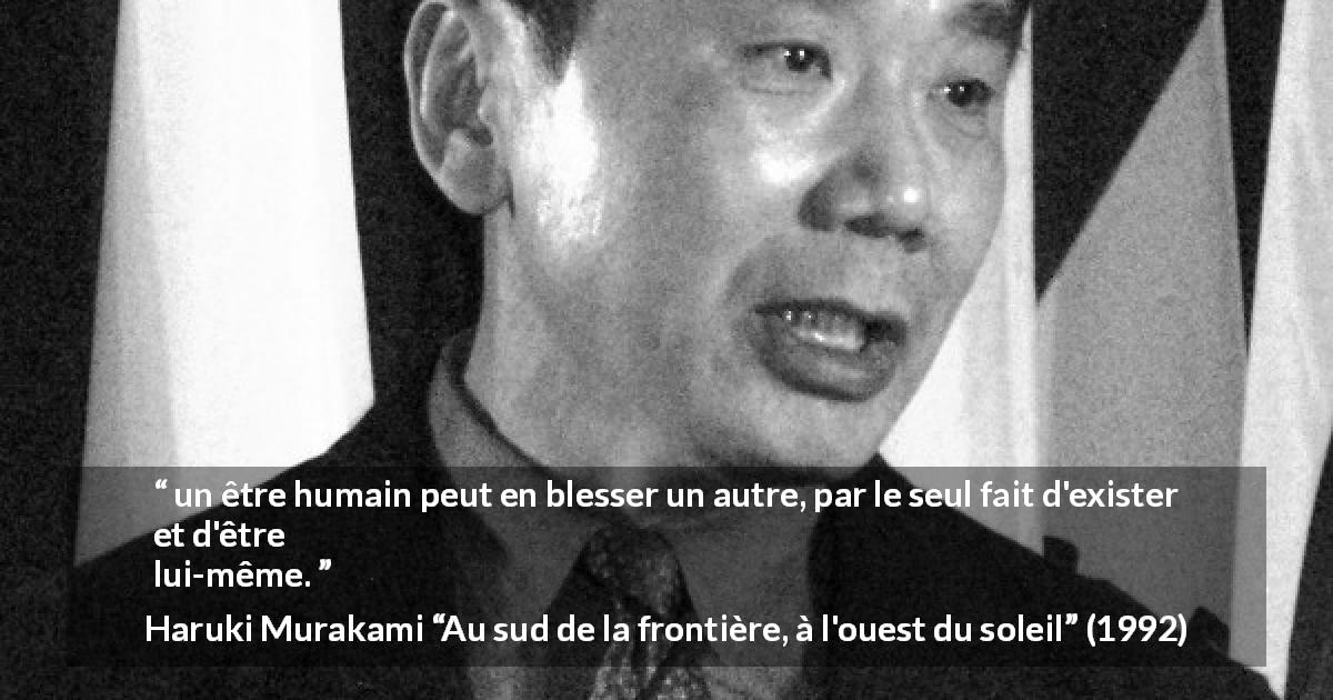 Citation de Haruki Murakami sur la personnalité tirée d'Au sud de la frontière, à l'ouest du soleil - un être humain peut en blesser un autre, par le seul fait d'exister et d'être lui-même.
