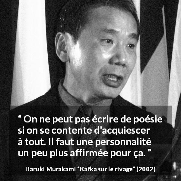 Citation de Haruki Murakami sur la personnalité tirée de Kafka sur le rivage - On ne peut pas écrire de poésie si on se contente d'acquiescer à tout. Il faut une personnalité un peu plus affirmée pour ça.