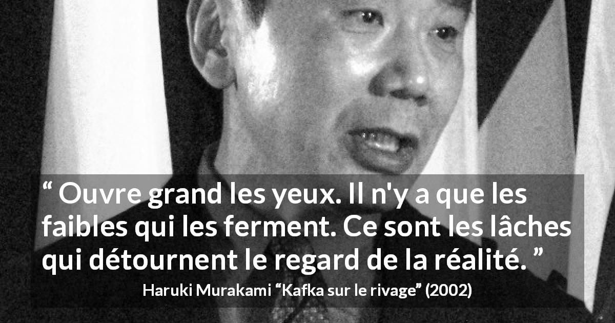 Citation de Haruki Murakami sur la réalité tirée de Kafka sur le rivage - Ouvre grand les yeux. Il n'y a que les faibles qui les ferment. Ce sont les lâches qui détournent le regard de la réalité.