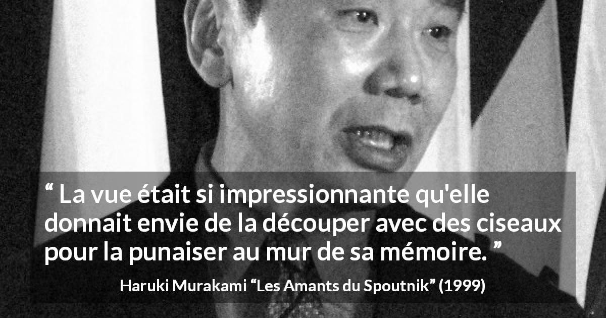 Citation de Haruki Murakami sur la réalité tirée des Amants du Spoutnik - La vue était si impressionnante qu'elle donnait envie de la découper avec des ciseaux pour la punaiser au mur de sa mémoire.
