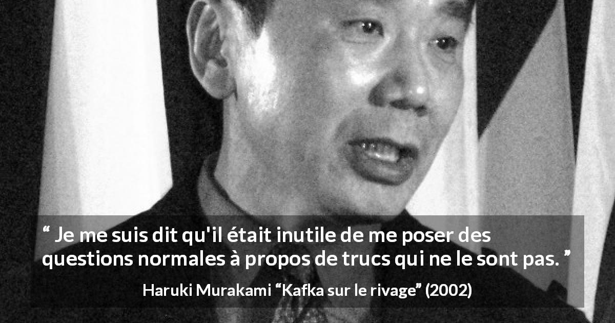 Citation de Haruki Murakami sur la réflexion tirée de Kafka sur le rivage - Je me suis dit qu'il était inutile de me poser des questions normales à propos de trucs qui ne le sont pas.