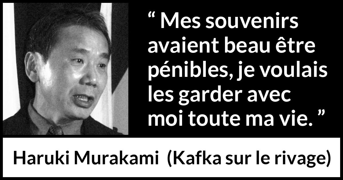 Citation de Haruki Murakami sur la souffrance tirée de Kafka sur le rivage - Mes souvenirs avaient beau être pénibles, je voulais les garder avec moi toute ma vie.