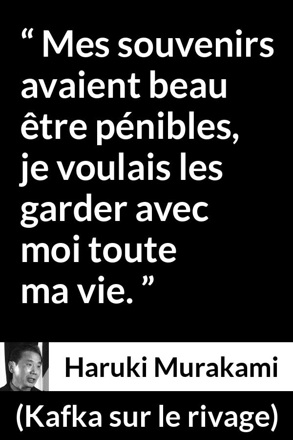 Citation de Haruki Murakami sur la souffrance tirée de Kafka sur le rivage - Mes souvenirs avaient beau être pénibles, je voulais les garder avec moi toute ma vie.