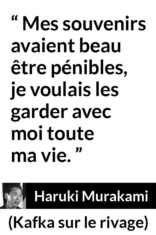 Citation de Haruki Murakami sur la souffrance tirée de Kafka sur le rivage - Mes souvenirs avaient beau être pénibles, je voulais les garder avec moi toute ma vie.