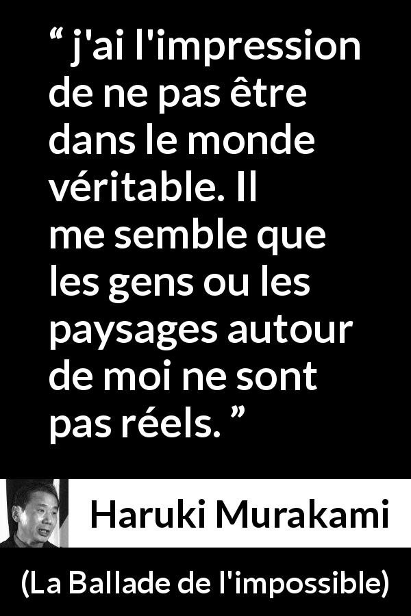 Citation de Haruki Murakami sur la vérité tirée de La Ballade de l'impossible - j'ai l'impression de ne pas être dans le monde véritable. Il me semble que les gens ou les paysages autour de moi ne sont pas réels.