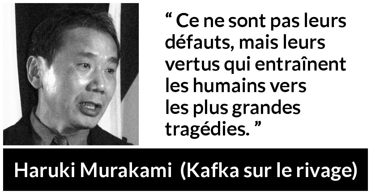 Citation de Haruki Murakami sur la vertu tirée de Kafka sur le rivage - Ce ne sont pas leurs défauts, mais leurs vertus qui entraînent les humains vers les plus grandes tragédies.