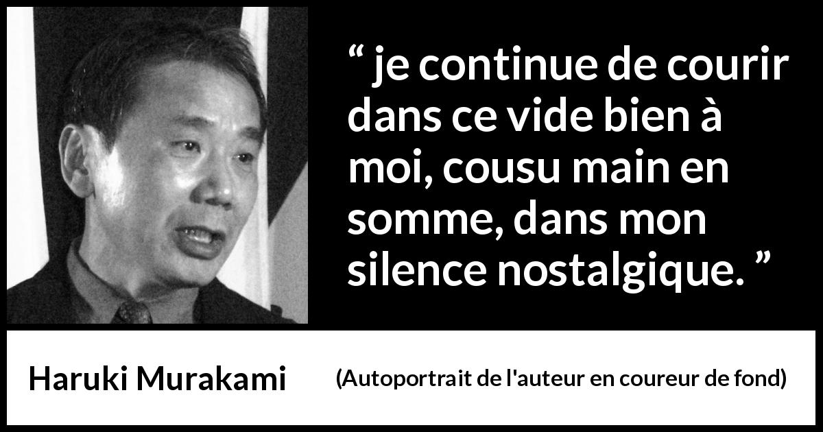 Citation de Haruki Murakami sur le silence tirée d'Autoportrait de l'auteur en coureur de fond - je continue de courir dans ce vide bien à moi, cousu main en somme, dans mon silence nostalgique.