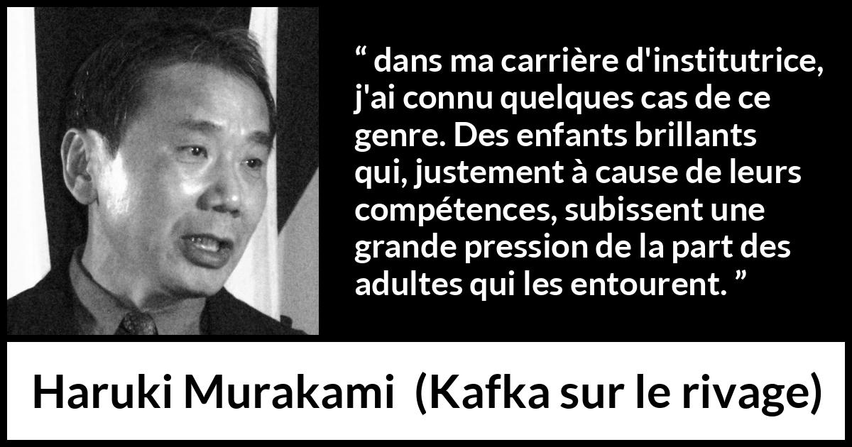 Citation de Haruki Murakami sur les enfants tirée de Kafka sur le rivage - dans ma carrière d'institutrice, j'ai connu quelques cas de ce genre. Des enfants brillants qui, justement à cause de leurs compétences, subissent une grande pression de la part des adultes qui les entourent.