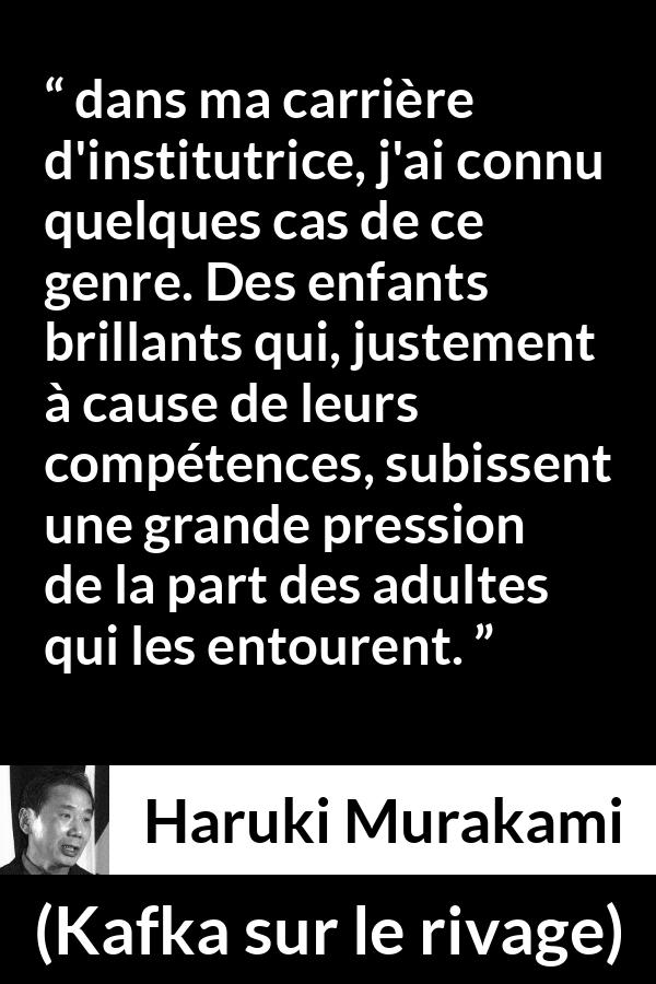 Citation de Haruki Murakami sur les enfants tirée de Kafka sur le rivage - dans ma carrière d'institutrice, j'ai connu quelques cas de ce genre. Des enfants brillants qui, justement à cause de leurs compétences, subissent une grande pression de la part des adultes qui les entourent.