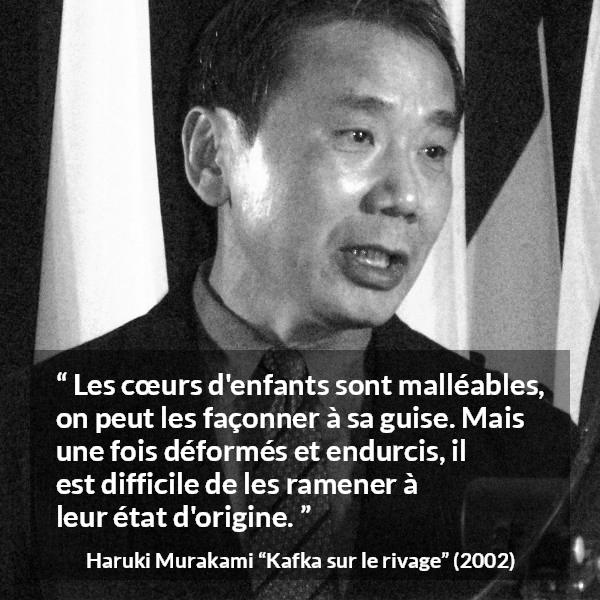 Citation de Haruki Murakami sur les enfants tirée de Kafka sur le rivage - Les cœurs d'enfants sont malléables, on peut les façonner à sa guise. Mais une fois déformés et endurcis, il est difficile de les ramener à leur état d'origine.