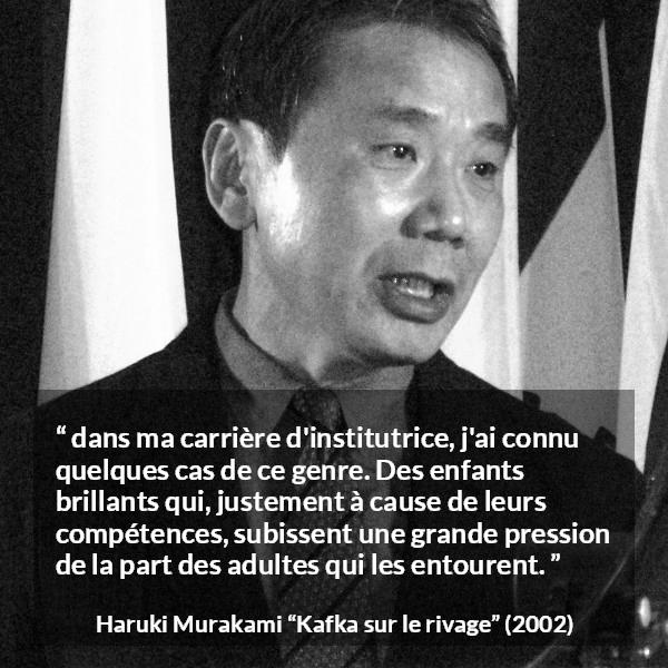 Citation de Haruki Murakami sur les enfants tirée de Kafka sur le rivage - dans ma carrière d'institutrice, j'ai connu quelques cas de ce genre. Des enfants brillants qui, justement à cause de leurs compétences, subissent une grande pression de la part des adultes qui les entourent.