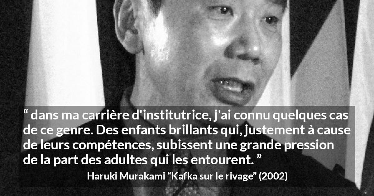 Citation de Haruki Murakami sur les enfants tirée de Kafka sur le rivage - dans ma carrière d'institutrice, j'ai connu quelques cas de ce genre. Des enfants brillants qui, justement à cause de leurs compétences, subissent une grande pression de la part des adultes qui les entourent.