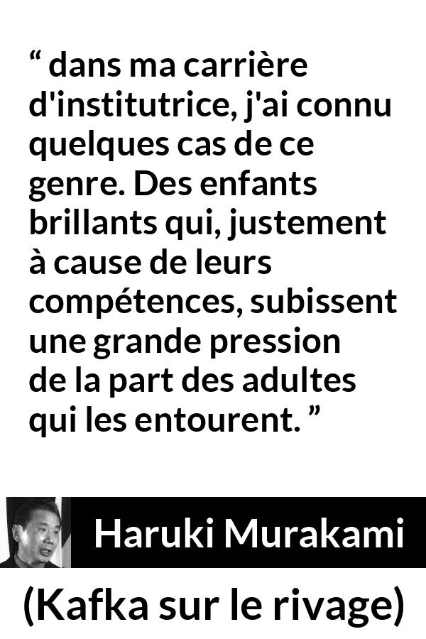 Citation de Haruki Murakami sur les enfants tirée de Kafka sur le rivage - dans ma carrière d'institutrice, j'ai connu quelques cas de ce genre. Des enfants brillants qui, justement à cause de leurs compétences, subissent une grande pression de la part des adultes qui les entourent.
