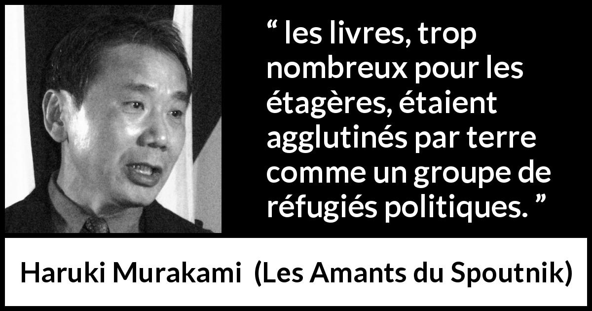 Citation de Haruki Murakami sur les livres tirée des Amants du Spoutnik - les livres, trop nombreux pour les étagères, étaient agglutinés par terre comme un groupe de réfugiés politiques.