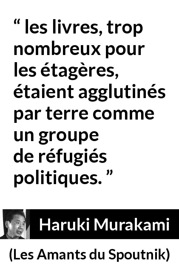 Citation de Haruki Murakami sur les livres tirée des Amants du Spoutnik - les livres, trop nombreux pour les étagères, étaient agglutinés par terre comme un groupe de réfugiés politiques.