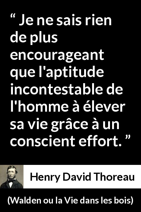 Citation de Henry David Thoreau sur l'effort tirée de Walden ou la Vie dans les bois - Je ne sais rien de plus encourageant que l'aptitude incontestable de l'homme à élever sa vie grâce à un conscient effort.