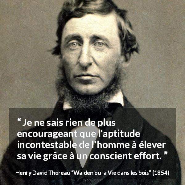Citation de Henry David Thoreau sur l'effort tirée de Walden ou la Vie dans les bois - Je ne sais rien de plus encourageant que l'aptitude incontestable de l'homme à élever sa vie grâce à un conscient effort.