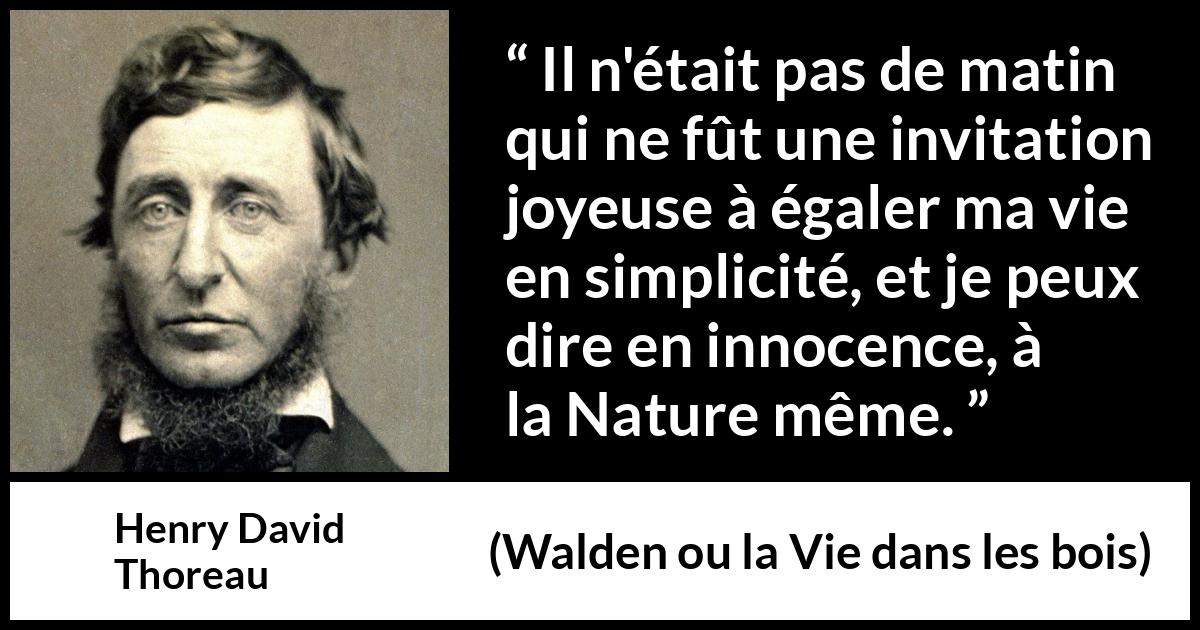 Citation de Henry David Thoreau sur la nature tirée de Walden ou la Vie dans les bois - Il n'était pas de matin qui ne fût une invitation joyeuse à égaler ma vie en simplicité, et je peux dire en innocence, à la Nature même.
