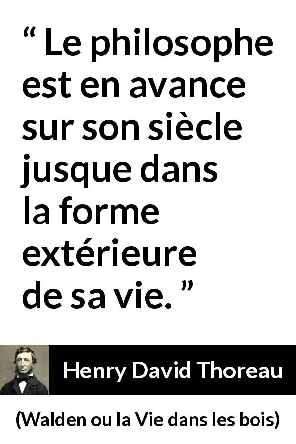 Citation de Henry David Thoreau sur la philosophie tirée de Walden ou la Vie dans les bois - Le philosophe est en avance sur son siècle jusque dans la forme extérieure de sa vie.