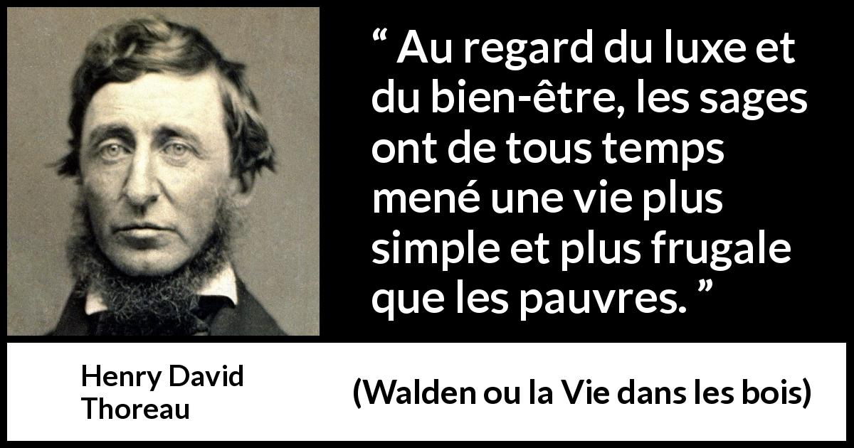 Citation de Henry David Thoreau sur la sagesse tirée de Walden ou la Vie dans les bois - Au regard du luxe et du bien-être, les sages ont de tous temps mené une vie plus simple et plus frugale que les pauvres.