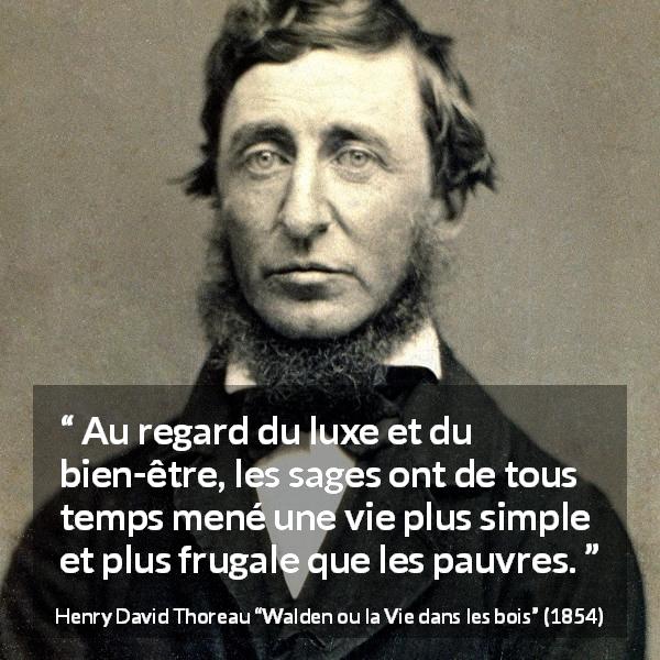 Citation de Henry David Thoreau sur la sagesse tirée de Walden ou la Vie dans les bois - Au regard du luxe et du bien-être, les sages ont de tous temps mené une vie plus simple et plus frugale que les pauvres.