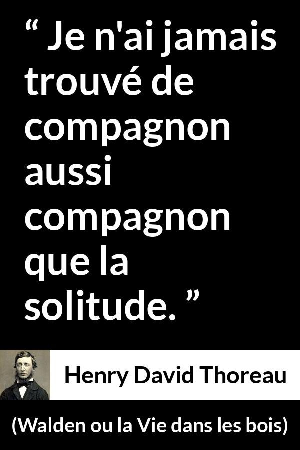 Citation de Henry David Thoreau sur la solitude tirée de Walden ou la Vie dans les bois - Je n'ai jamais trouvé de compagnon aussi compagnon que la solitude.