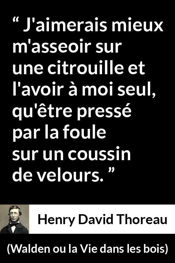 Citation de Henry David Thoreau sur la solitude tirée de Walden ou la Vie dans les bois - J'aimerais mieux m'asseoir sur une citrouille et l'avoir à moi seul, qu'être pressé par la foule sur un coussin de velours.