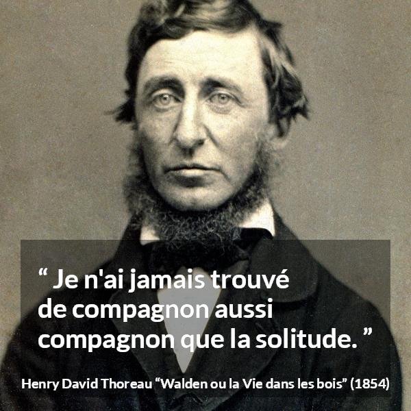 Citation de Henry David Thoreau sur la solitude tirée de Walden ou la Vie dans les bois - Je n'ai jamais trouvé de compagnon aussi compagnon que la solitude.