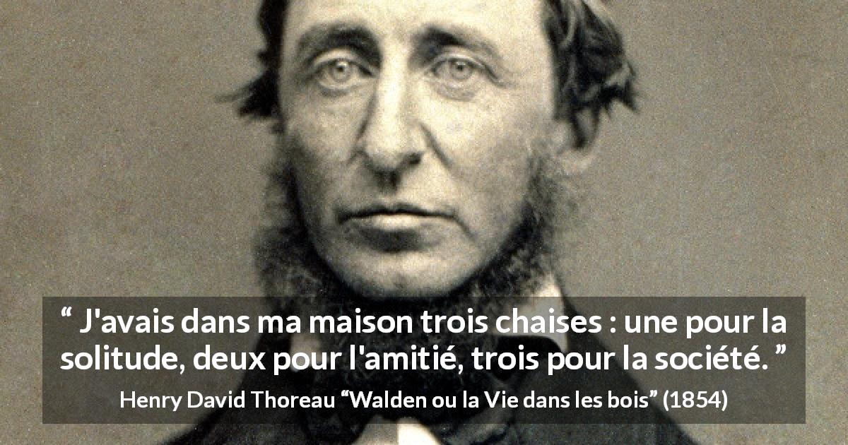 Citation de Henry David Thoreau sur la solitude tirée de Walden ou la Vie dans les bois - J'avais dans ma maison trois chaises : une pour la solitude, deux pour l'amitié, trois pour la société.