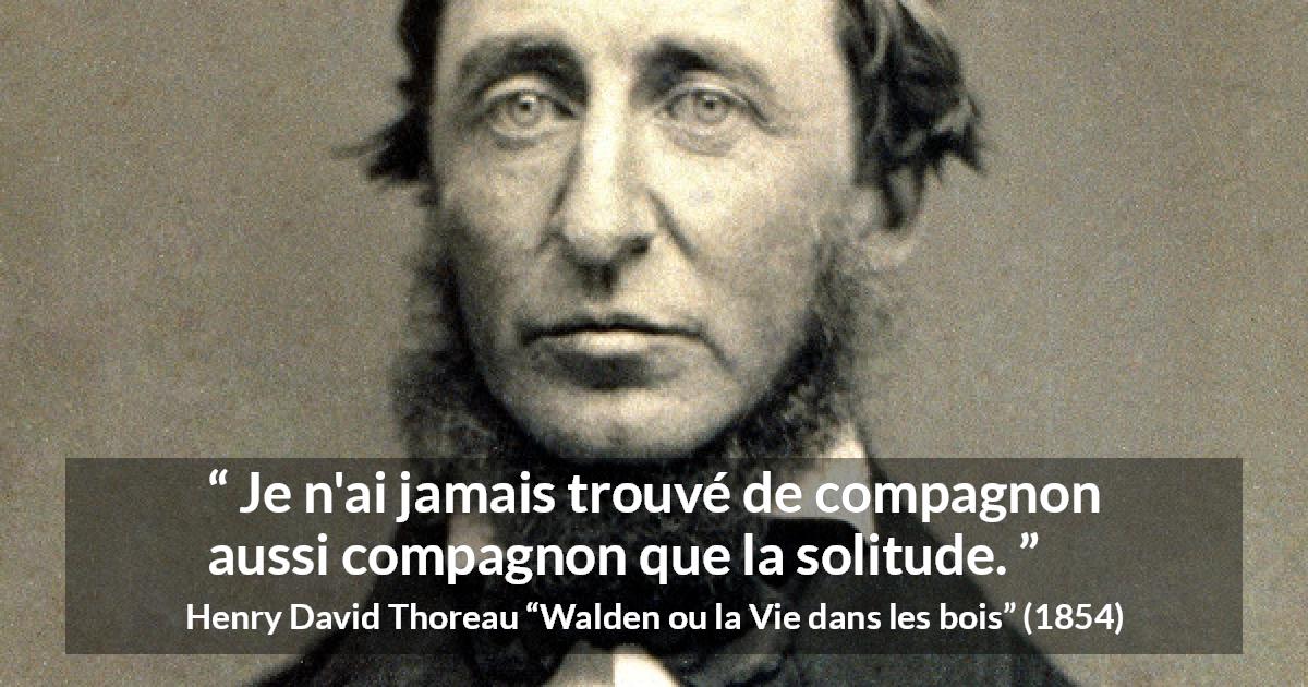 Citation de Henry David Thoreau sur la solitude tirée de Walden ou la Vie dans les bois - Je n'ai jamais trouvé de compagnon aussi compagnon que la solitude.