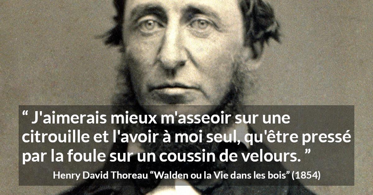 Citation de Henry David Thoreau sur la solitude tirée de Walden ou la Vie dans les bois - J'aimerais mieux m'asseoir sur une citrouille et l'avoir à moi seul, qu'être pressé par la foule sur un coussin de velours.