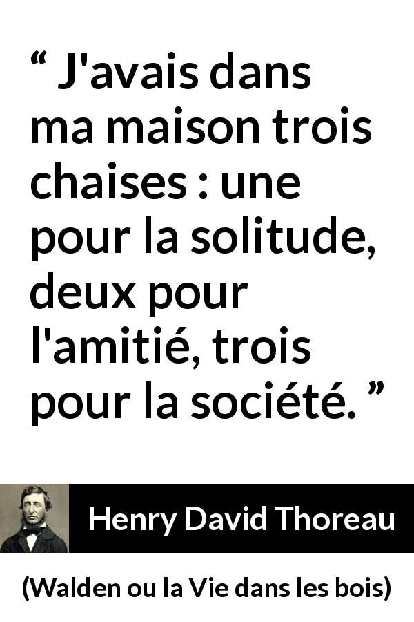Citation de Henry David Thoreau sur la solitude tirée de Walden ou la Vie dans les bois - J'avais dans ma maison trois chaises : une pour la solitude, deux pour l'amitié, trois pour la société.