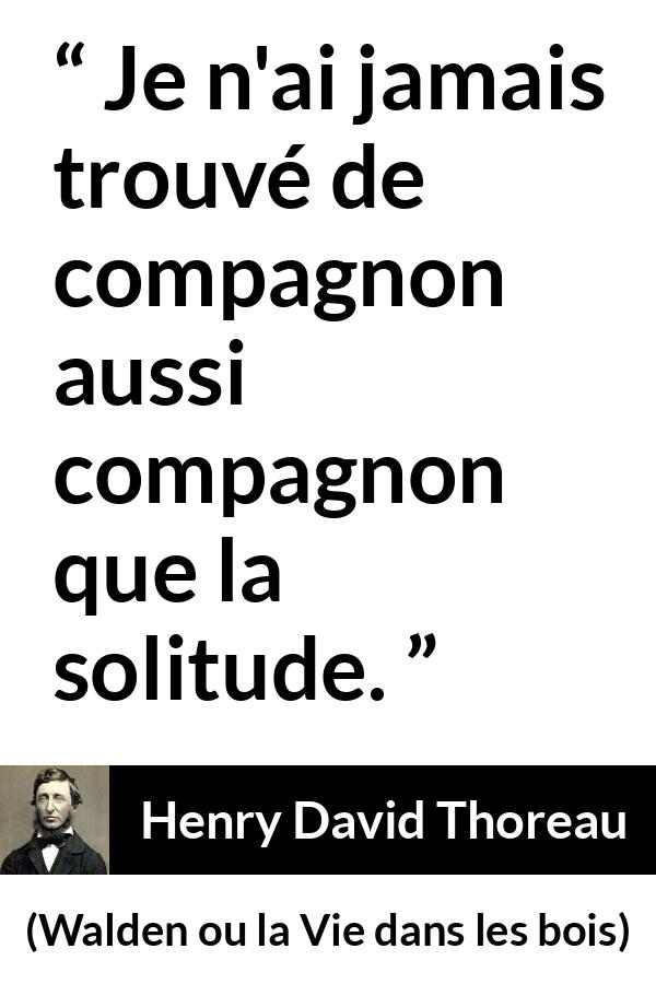 Citation de Henry David Thoreau sur la solitude tirée de Walden ou la Vie dans les bois - Je n'ai jamais trouvé de compagnon aussi compagnon que la solitude.