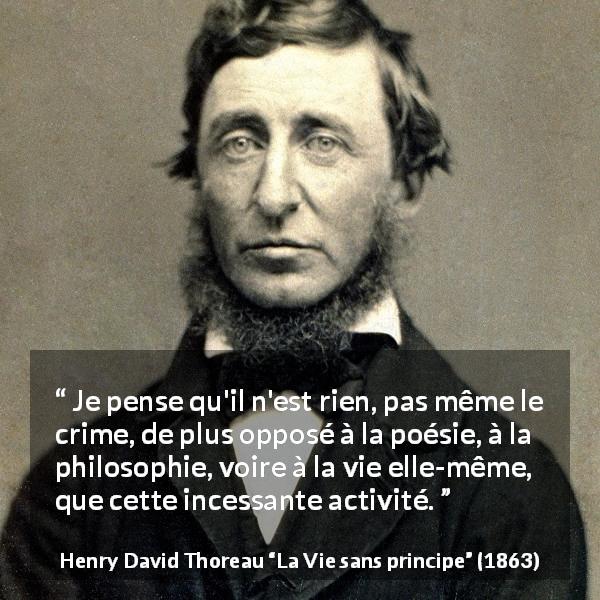 Citation de Henry David Thoreau sur la vie tirée de La Vie sans principe - Je pense qu'il n'est rien, pas même le crime, de plus opposé à la poésie, à la philosophie, voire à la vie elle-même, que cette incessante activité.