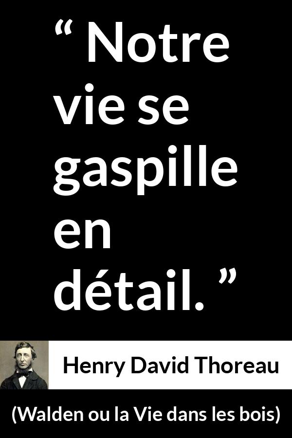 Citation de Henry David Thoreau sur la vie tirée de Walden ou la Vie dans les bois - Notre vie se gaspille en détail.