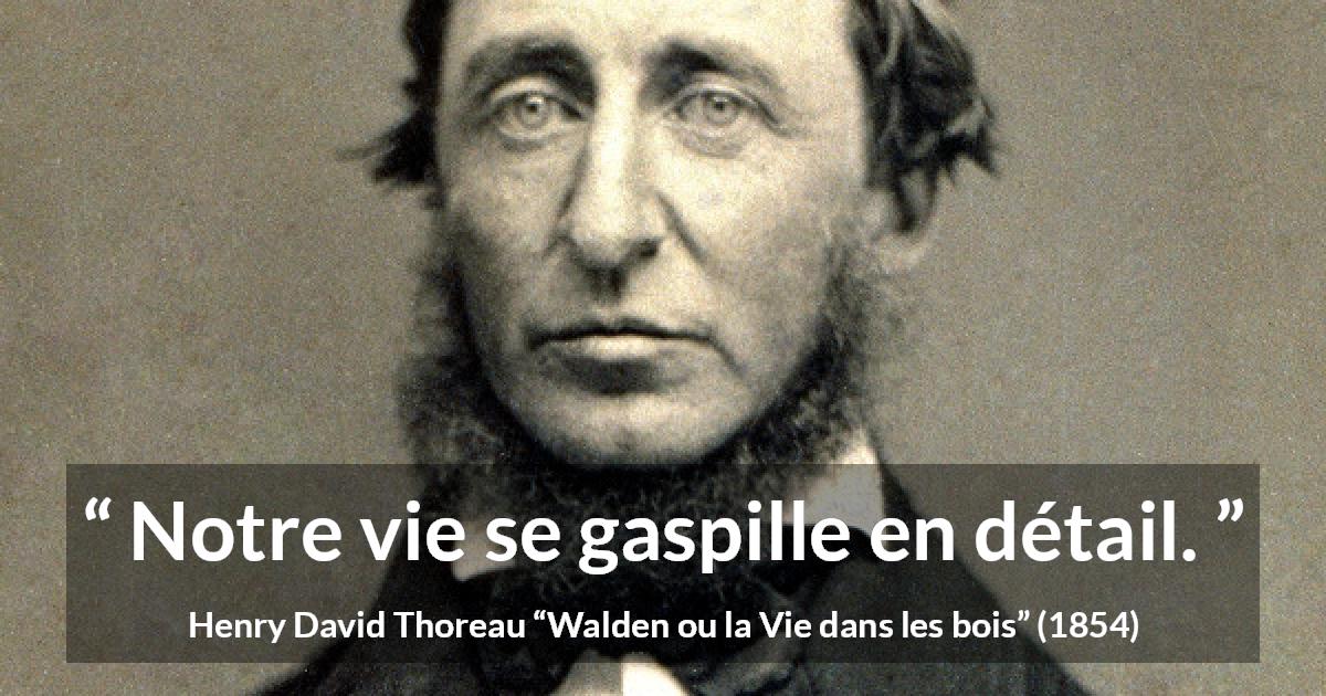 Citation de Henry David Thoreau sur la vie tirée de Walden ou la Vie dans les bois - Notre vie se gaspille en détail.