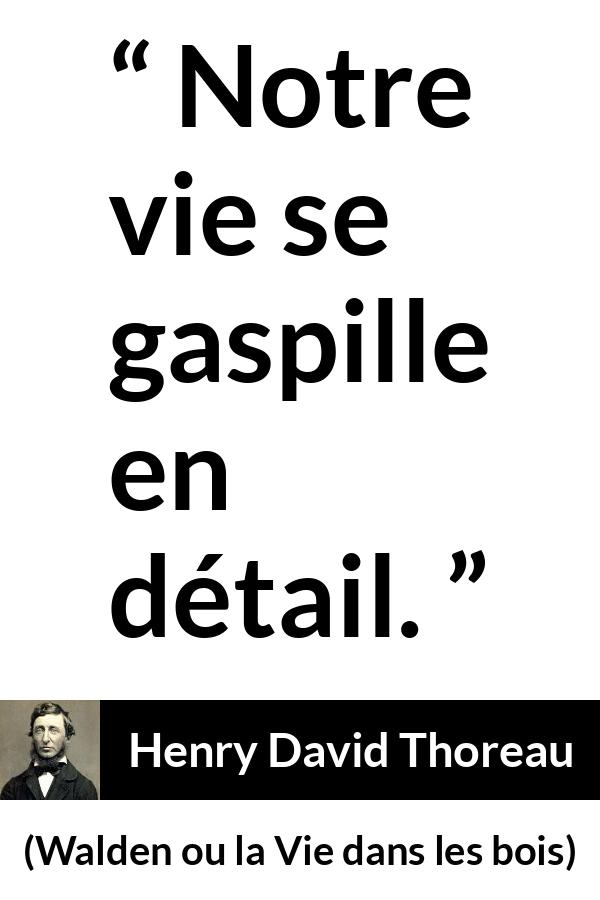 Citation de Henry David Thoreau sur la vie tirée de Walden ou la Vie dans les bois - Notre vie se gaspille en détail.