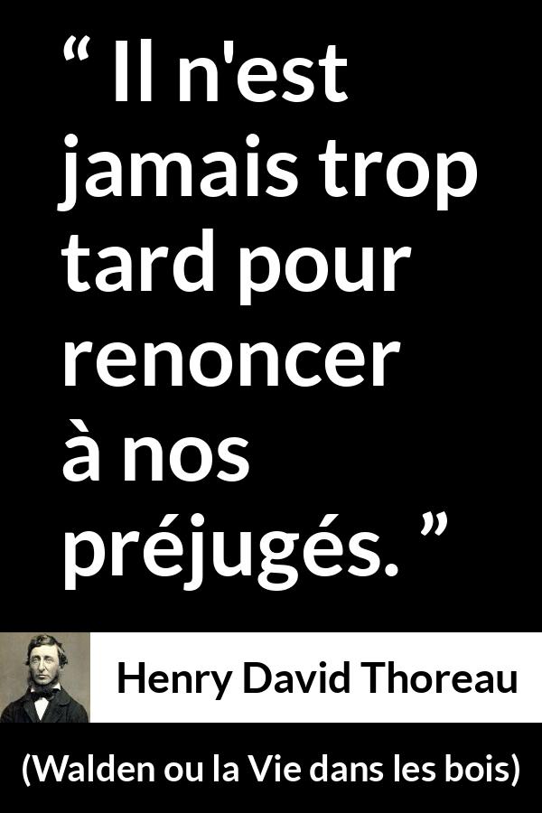 Citation de Henry David Thoreau sur le changement tirée de Walden ou la Vie dans les bois - Il n'est jamais trop tard pour renoncer à nos préjugés.
