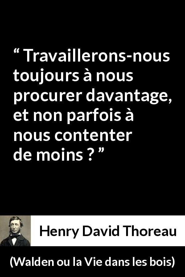Citation de Henry David Thoreau sur le matérialisme tirée de Walden ou la Vie dans les bois - Travaillerons-nous toujours à nous procurer davantage, et non parfois à nous contenter de moins ?
